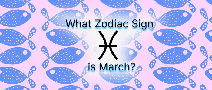 What Zodiac Sign Is March? Decode the Mystery